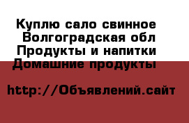 Куплю сало свинное - Волгоградская обл. Продукты и напитки » Домашние продукты   